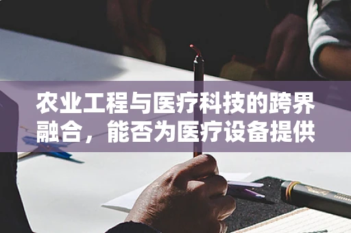 农业工程与医疗科技的跨界融合，能否为医疗设备提供新思路？