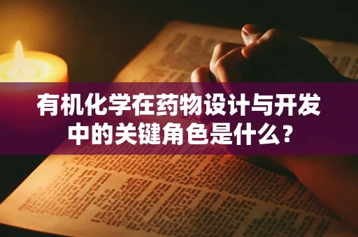 有机化学在药物设计与开发中的关键角色是什么？