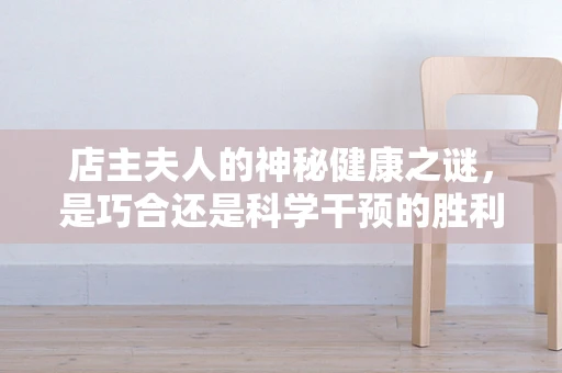 店主夫人的神秘健康之谜，是巧合还是科学干预的胜利？