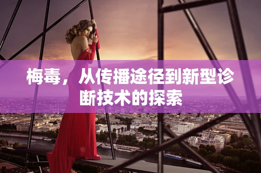 梅毒，从传播途径到新型诊断技术的探索