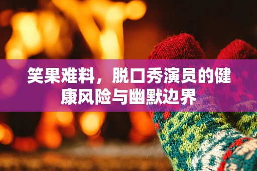 笑果难料，脱口秀演员的健康风险与幽默边界