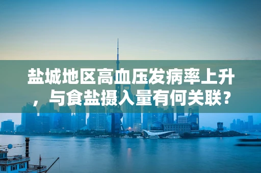 盐城地区高血压发病率上升，与食盐摄入量有何关联？