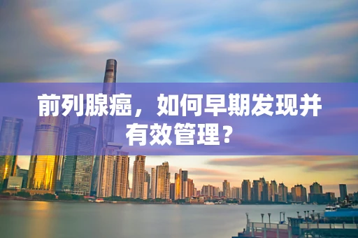 前列腺癌，如何早期发现并有效管理？