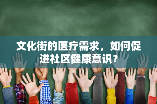 文化街的医疗需求，如何促进社区健康意识？