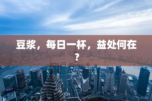 豆浆，每日一杯，益处何在？