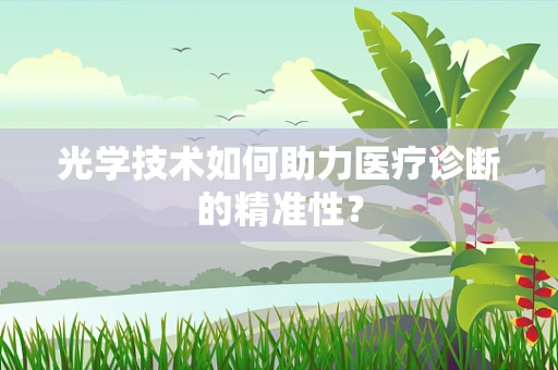 光学技术如何助力医疗诊断的精准性？