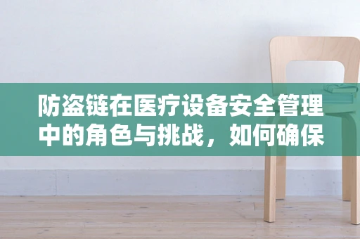 防盗链在医疗设备安全管理中的角色与挑战，如何确保资产安全无虞？