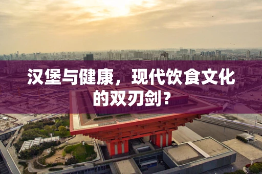 汉堡与健康，现代饮食文化的双刃剑？