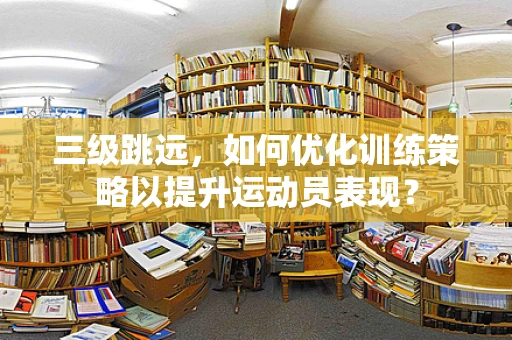 三级跳远，如何优化训练策略以提升运动员表现？