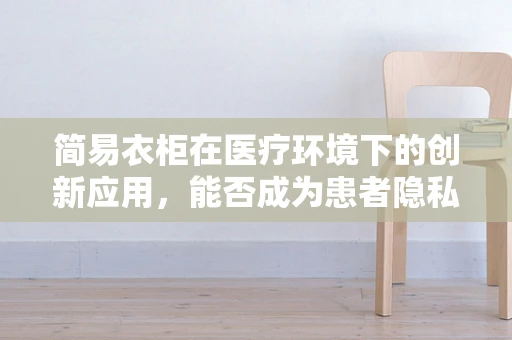 简易衣柜在医疗环境下的创新应用，能否成为患者隐私与空间管理的解决方案？
