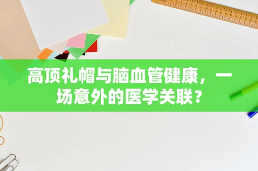 高顶礼帽与脑血管健康，一场意外的医学关联？