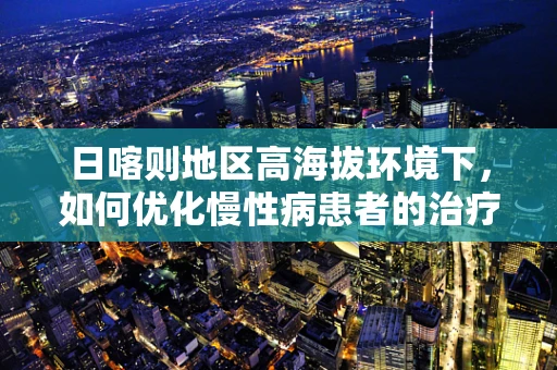 日喀则地区高海拔环境下，如何优化慢性病患者的治疗方案？