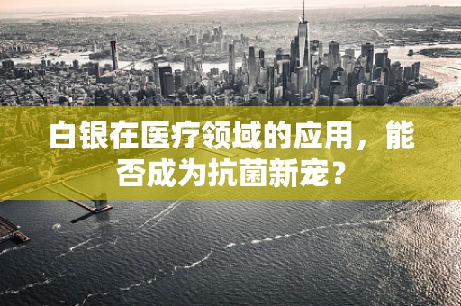 白银在医疗领域的应用，能否成为抗菌新宠？