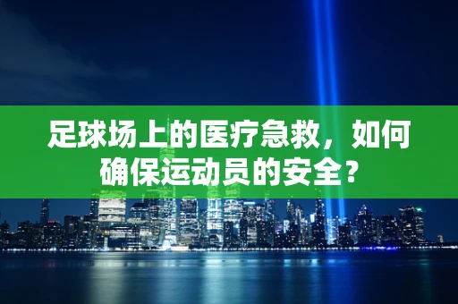 足球场上的医疗急救，如何确保运动员的安全？