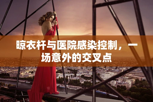晾衣杆与医院感染控制，一场意外的交叉点