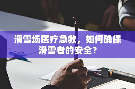 滑雪场医疗急救，如何确保滑雪者的安全？