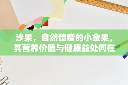 沙果，自然馈赠的小金果，其营养价值与健康益处何在？