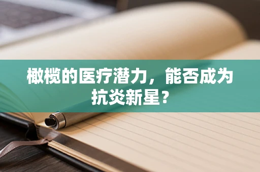 橄榄的医疗潜力，能否成为抗炎新星？