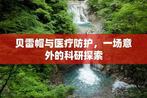 贝雷帽与医疗防护，一场意外的科研探索