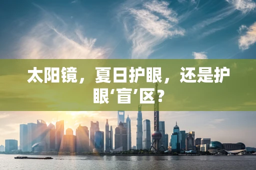 太阳镜，夏日护眼，还是护眼‘盲’区？