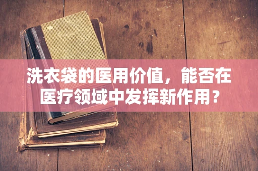 洗衣袋的医用价值，能否在医疗领域中发挥新作用？