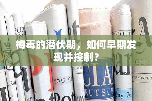 梅毒的潜伏期，如何早期发现并控制？