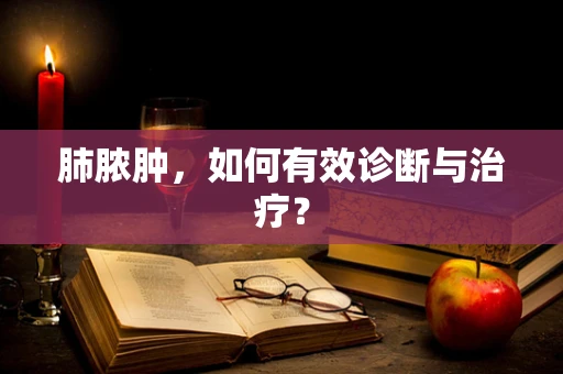 肺脓肿，如何有效诊断与治疗？
