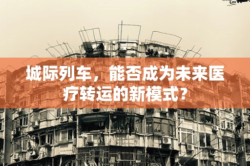 城际列车，能否成为未来医疗转运的新模式？