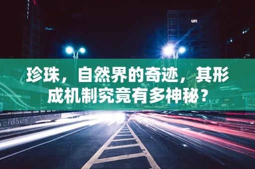 珍珠，自然界的奇迹，其形成机制究竟有多神秘？