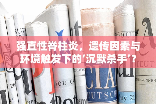 强直性脊柱炎，遗传因素与环境触发下的‘沉默杀手’？