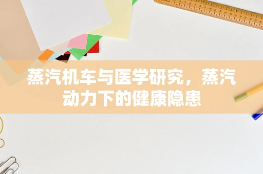 蒸汽机车与医学研究，蒸汽动力下的健康隐患