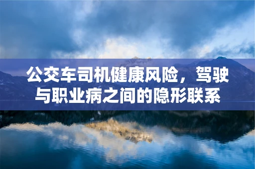 公交车司机健康风险，驾驶与职业病之间的隐形联系
