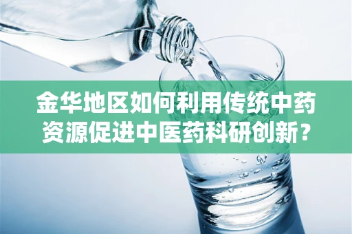金华地区如何利用传统中药资源促进中医药科研创新？