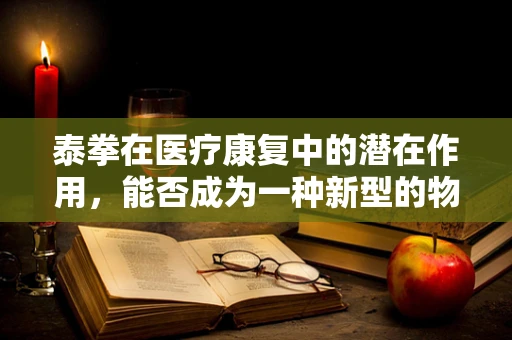 泰拳在医疗康复中的潜在作用，能否成为一种新型的物理治疗手段？