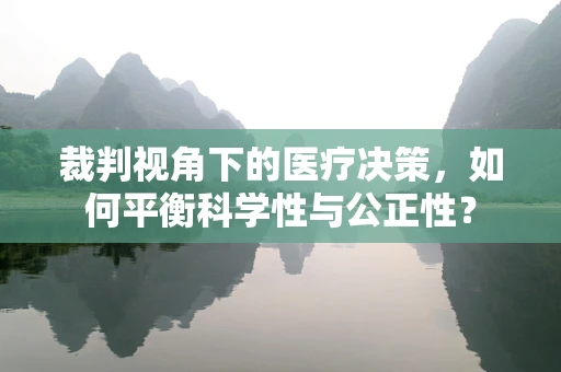 裁判视角下的医疗决策，如何平衡科学性与公正性？