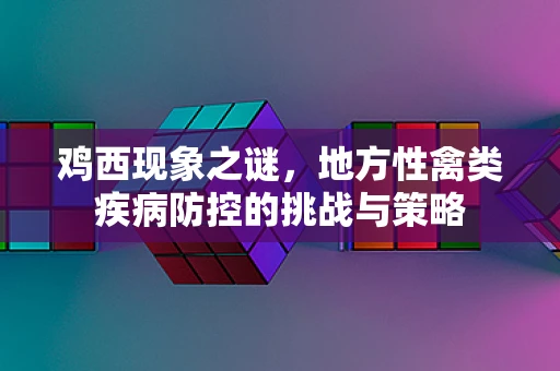 鸡西现象之谜，地方性禽类疾病防控的挑战与策略