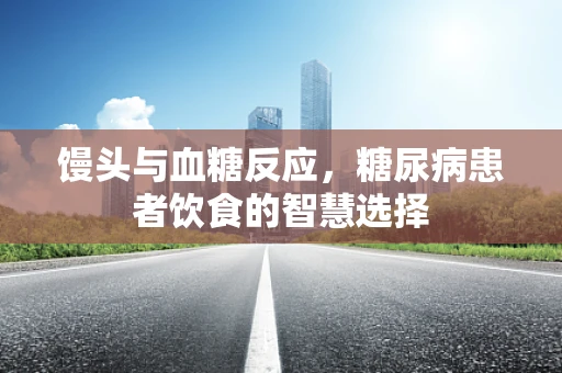 馒头与血糖反应，糖尿病患者饮食的智慧选择