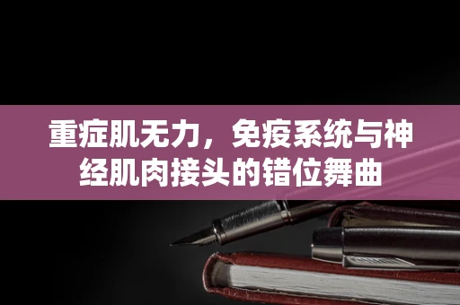 重症肌无力，免疫系统与神经肌肉接头的错位舞曲