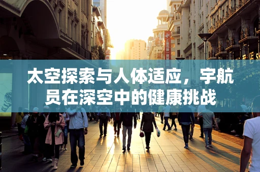 太空探索与人体适应，宇航员在深空中的健康挑战