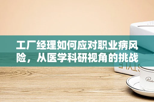工厂经理如何应对职业病风险，从医学科研视角的挑战与策略