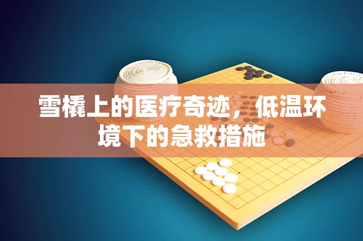 雪橇上的医疗奇迹，低温环境下的急救措施
