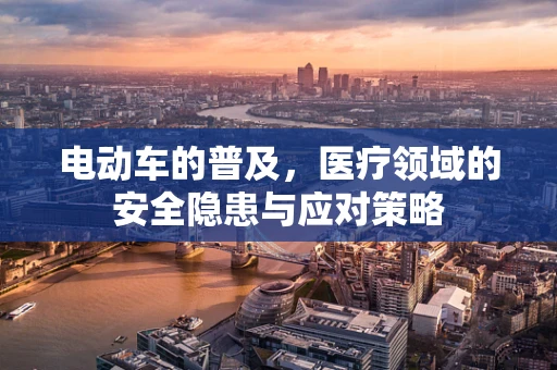 电动车的普及，医疗领域的安全隐患与应对策略