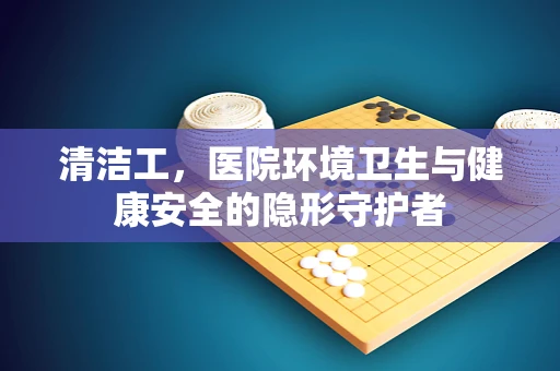 清洁工，医院环境卫生与健康安全的隐形守护者