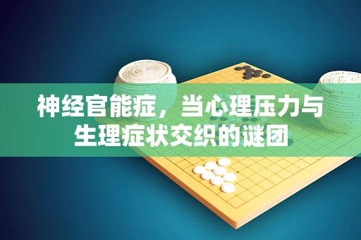 神经官能症，当心理压力与生理症状交织的谜团