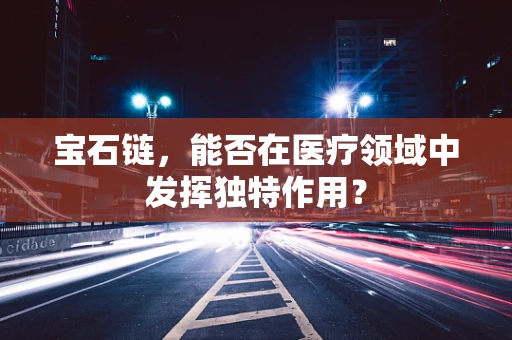 宝石链，能否在医疗领域中发挥独特作用？