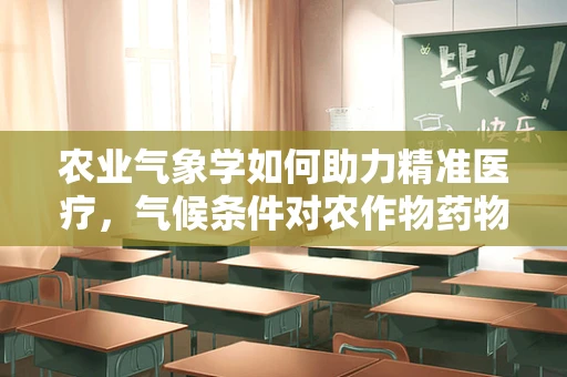 农业气象学如何助力精准医疗，气候条件对农作物药物产出的影响？