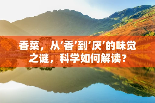 香菜，从‘香’到‘厌’的味觉之谜，科学如何解读？