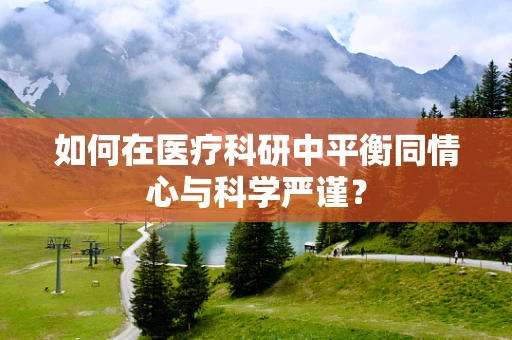 如何在医疗科研中平衡同情心与科学严谨？