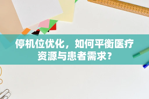 停机位优化，如何平衡医疗资源与患者需求？