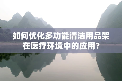 如何优化多功能清洁用品架在医疗环境中的应用？